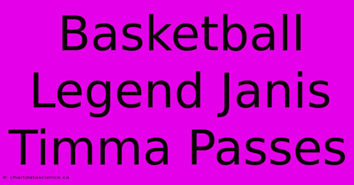 Basketball Legend Janis Timma Passes