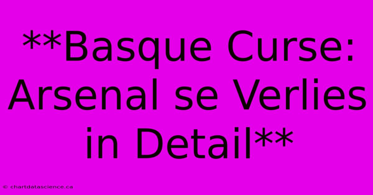 **Basque Curse: Arsenal Se Verlies In Detail** 