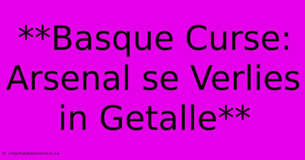 **Basque Curse: Arsenal Se Verlies In Getalle**