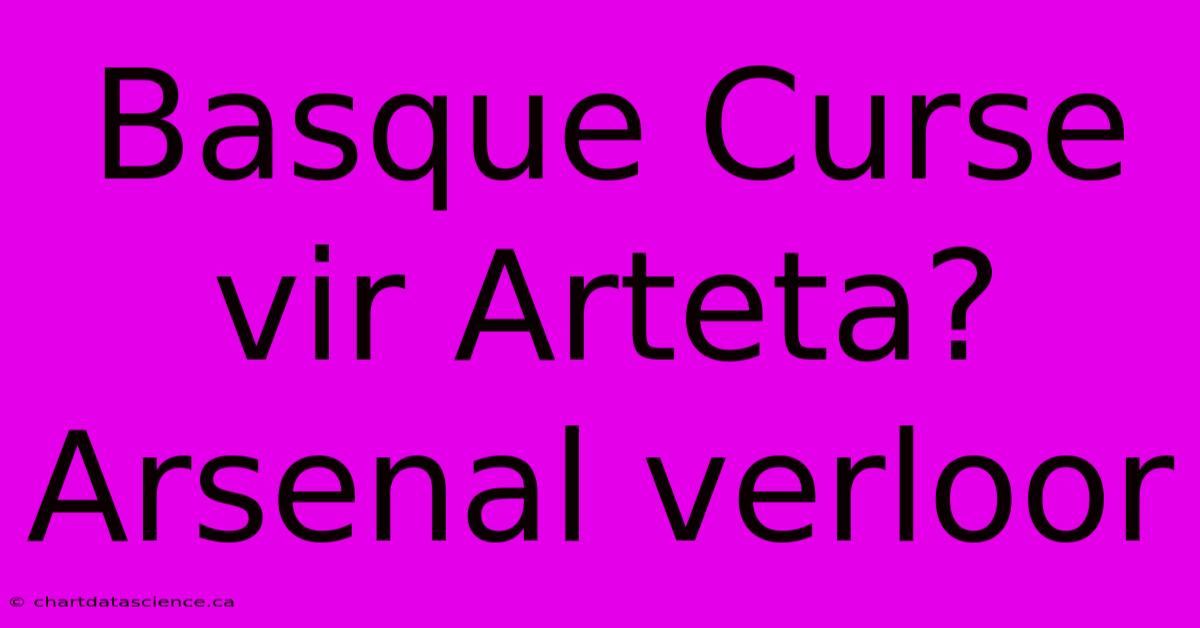 Basque Curse Vir Arteta? Arsenal Verloor