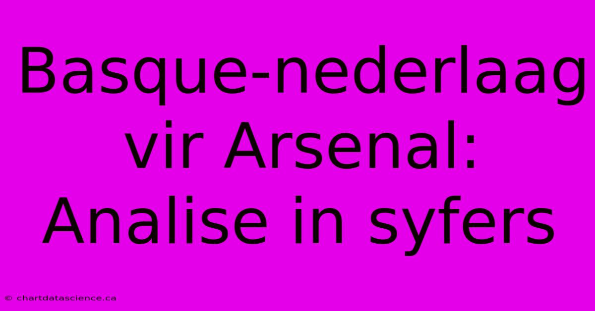 Basque-nederlaag Vir Arsenal: Analise In Syfers 