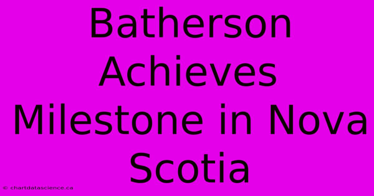 Batherson Achieves Milestone In Nova Scotia