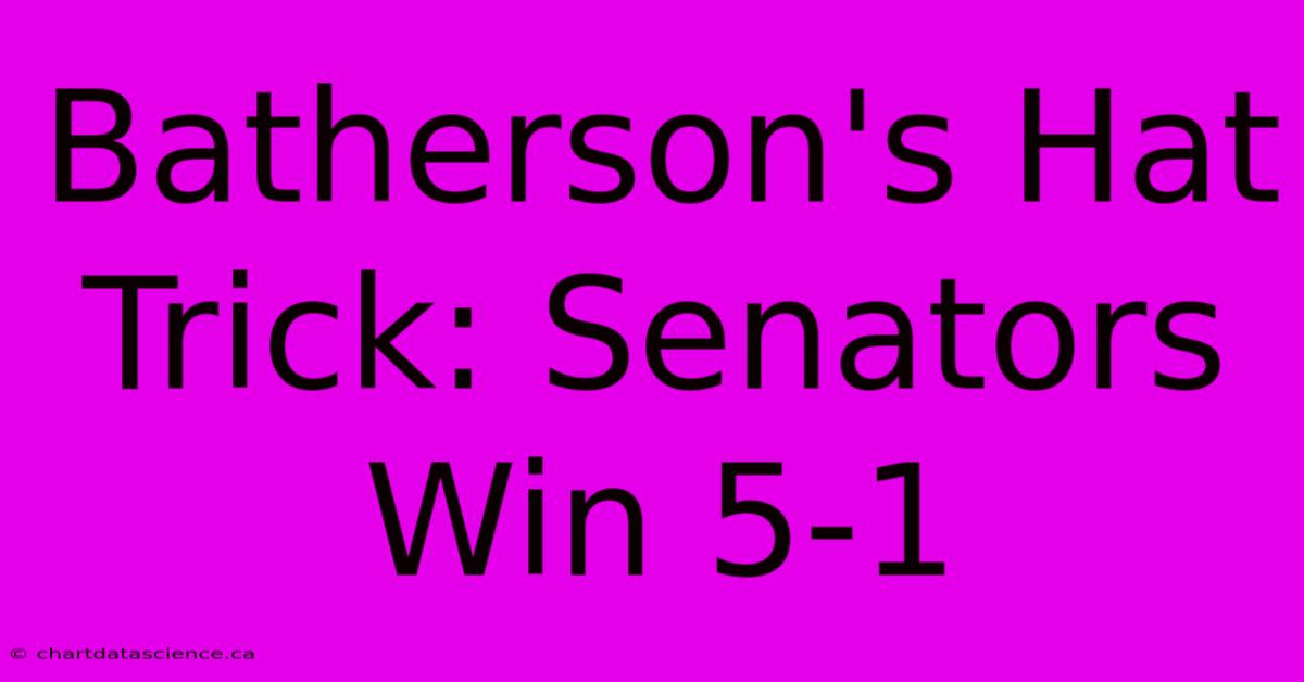 Batherson's Hat Trick: Senators Win 5-1