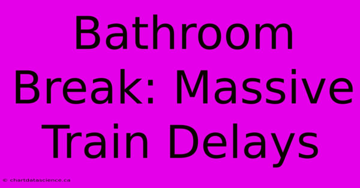 Bathroom Break: Massive Train Delays