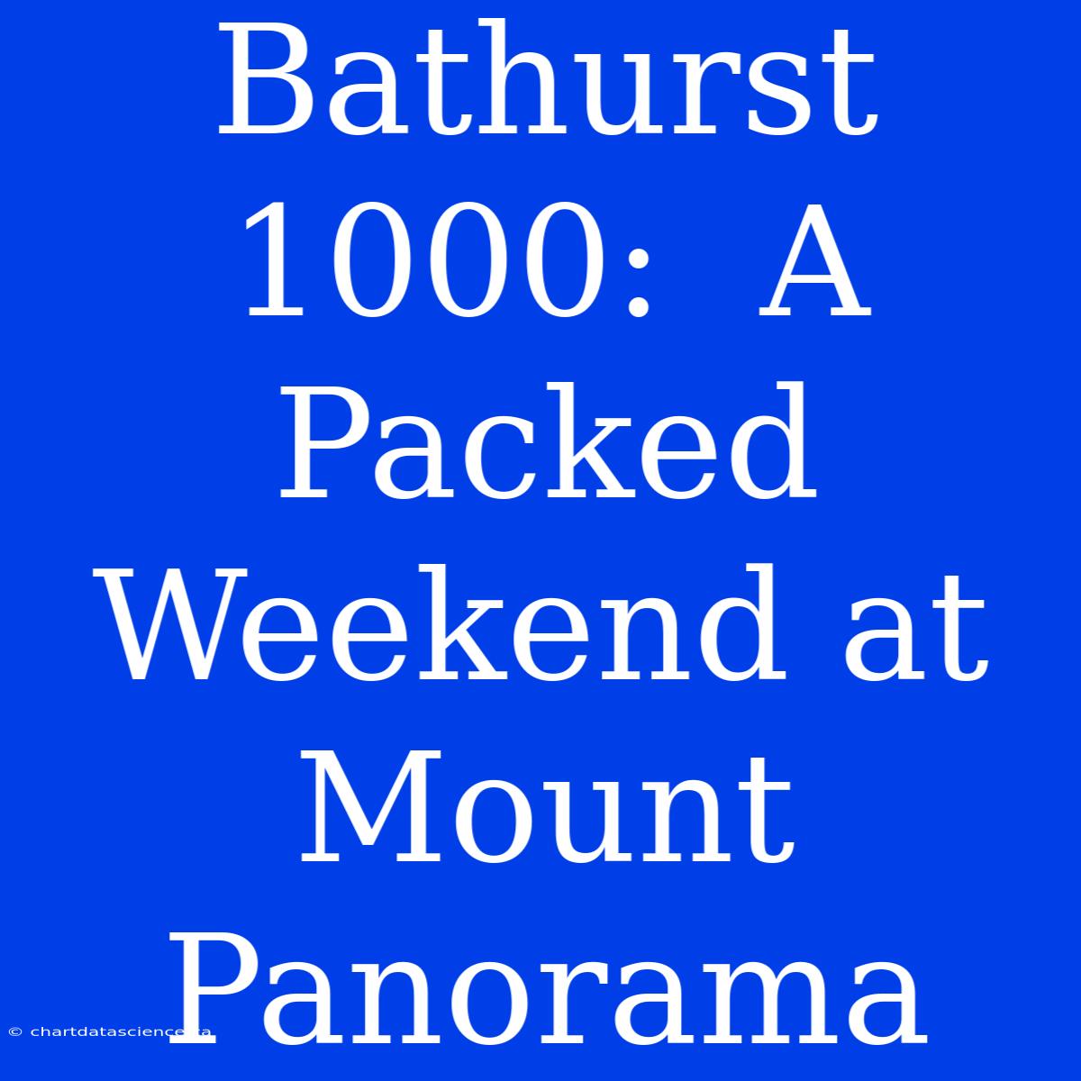 Bathurst 1000:  A Packed Weekend At Mount Panorama