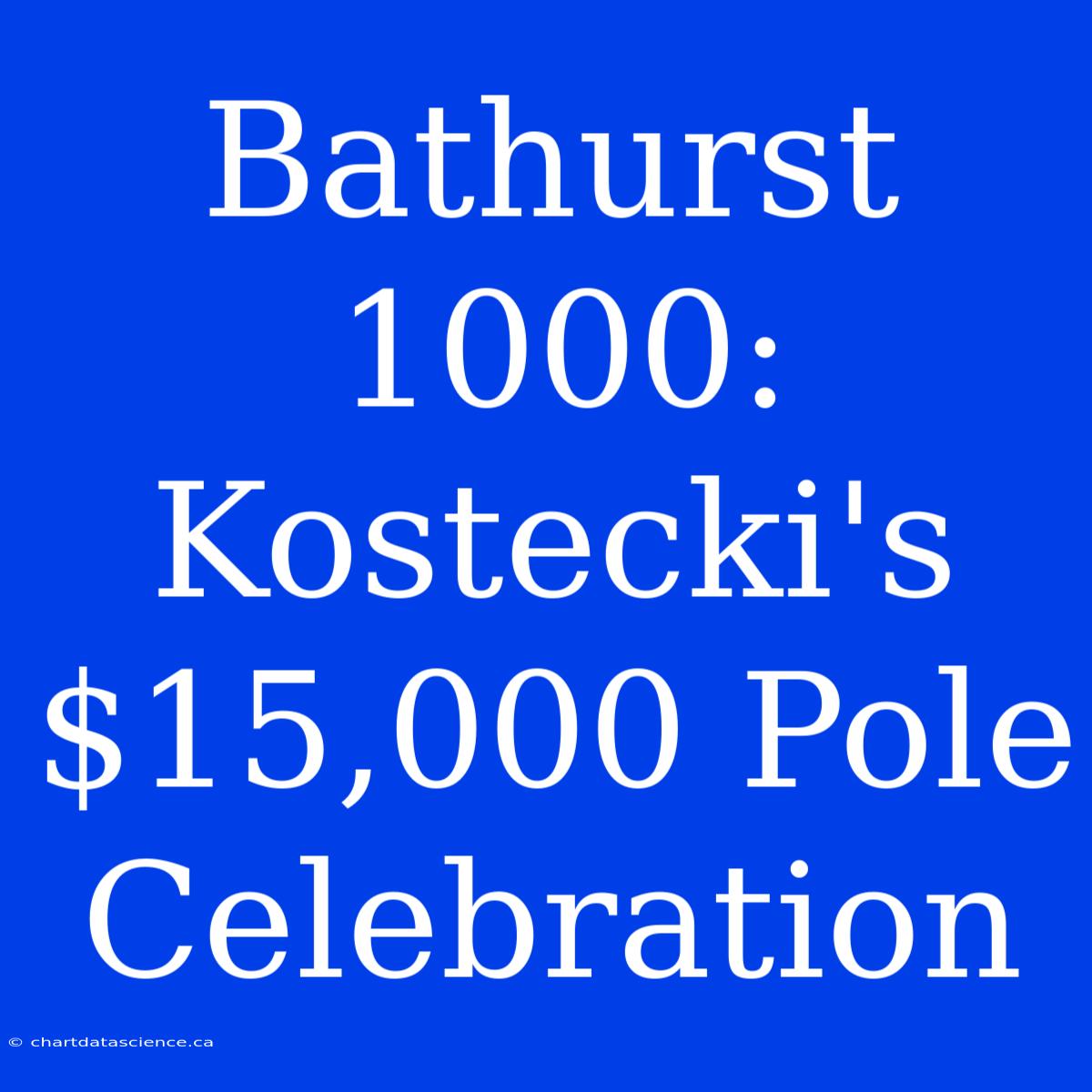 Bathurst 1000: Kostecki's $15,000 Pole Celebration