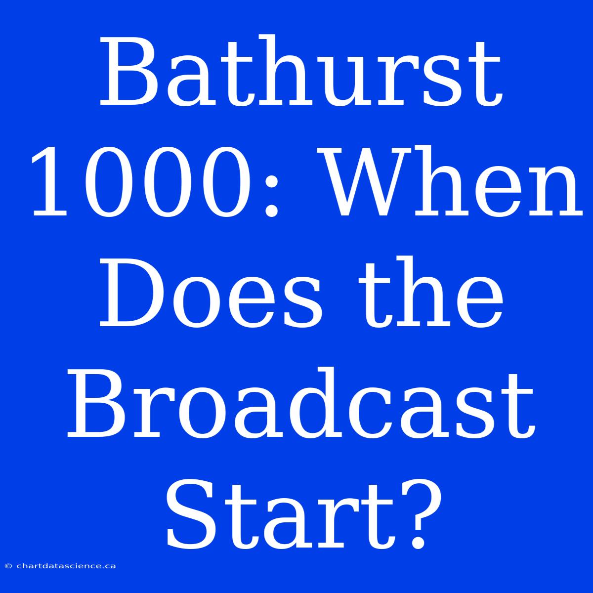 Bathurst 1000: When Does The Broadcast Start?