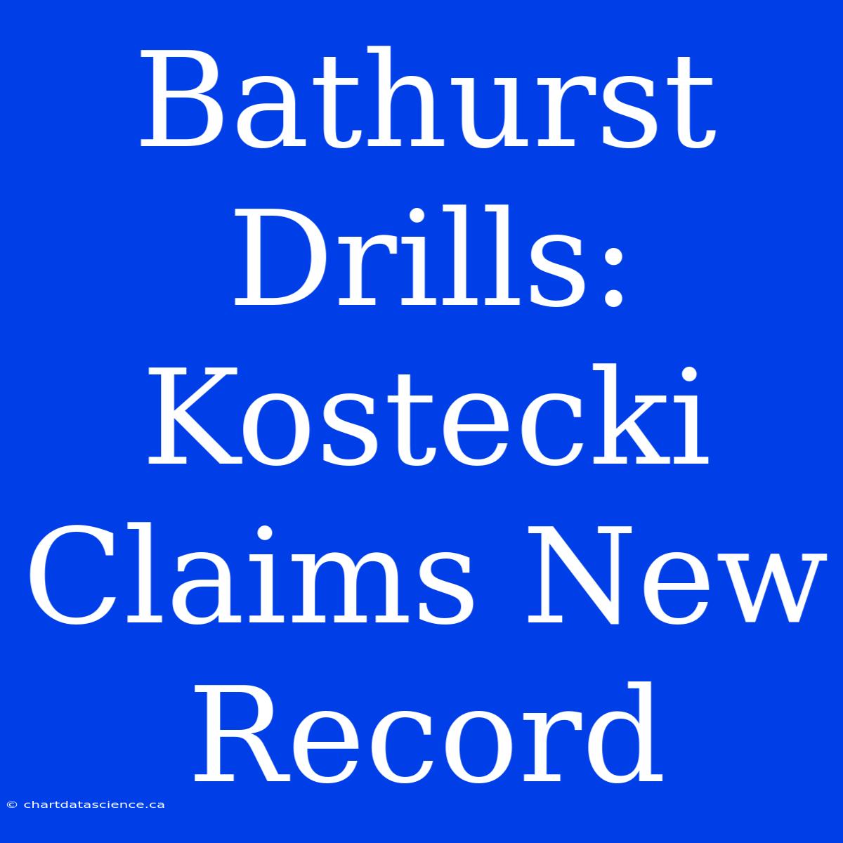 Bathurst Drills: Kostecki Claims New Record