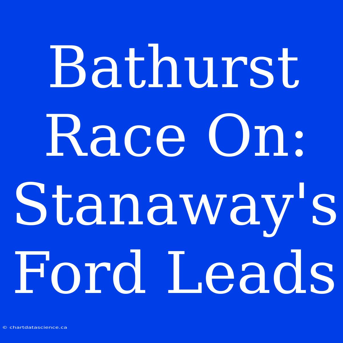 Bathurst Race On: Stanaway's Ford Leads