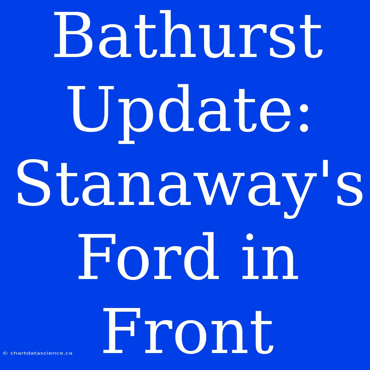 Bathurst Update: Stanaway's Ford In Front