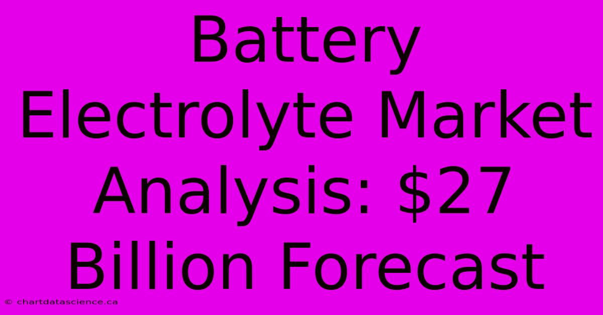 Battery Electrolyte Market Analysis: $27 Billion Forecast 