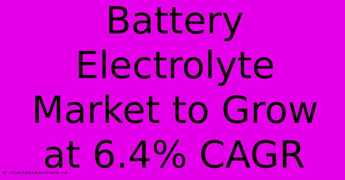 Battery Electrolyte Market To Grow At 6.4% CAGR