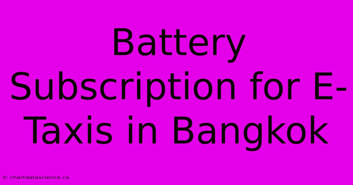 Battery Subscription For E-Taxis In Bangkok