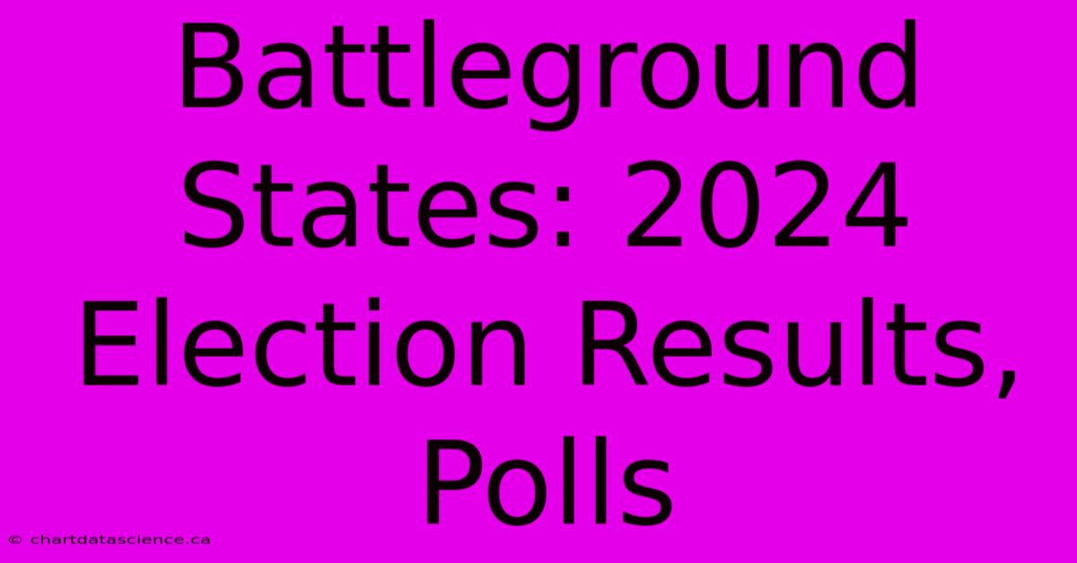 Battleground States: 2024 Election Results, Polls