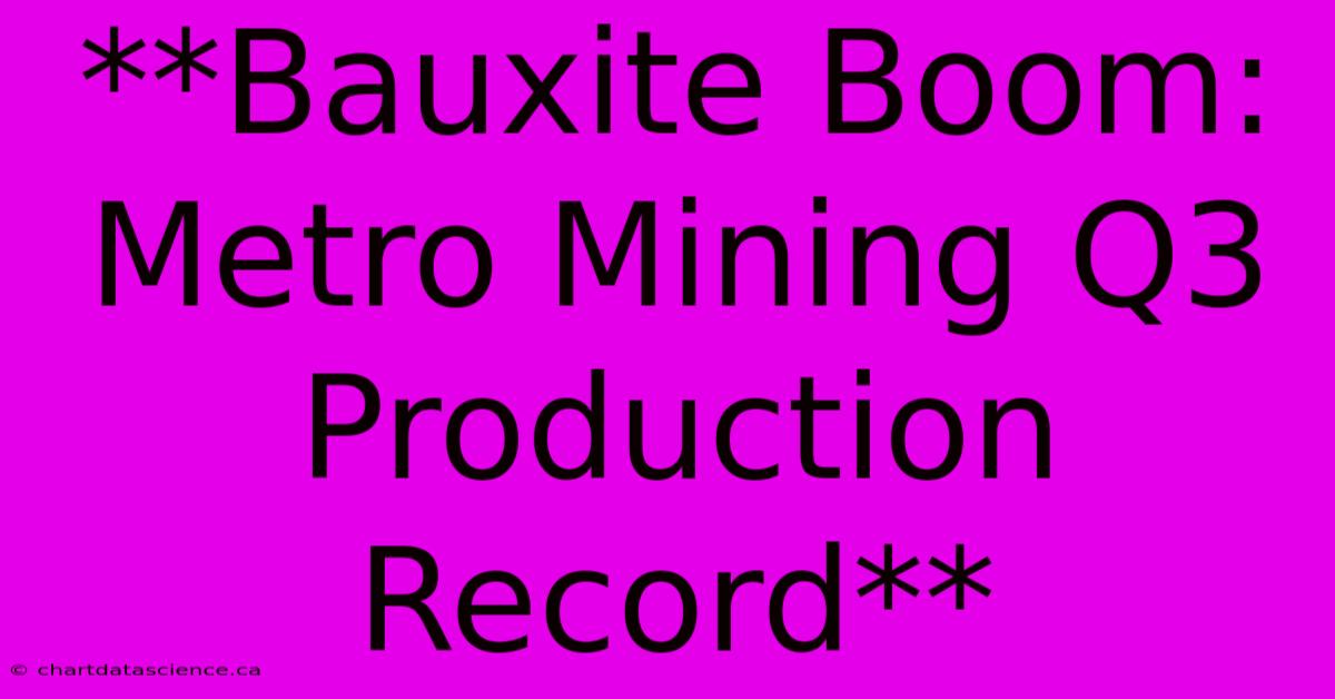 **Bauxite Boom: Metro Mining Q3 Production Record**