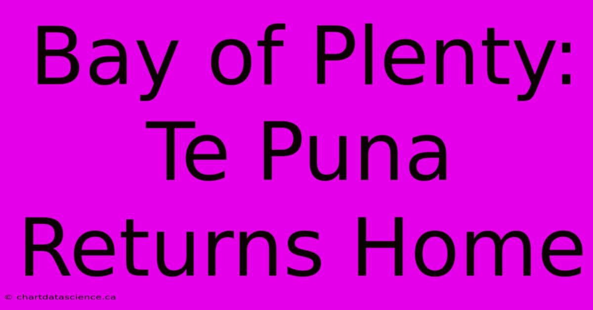 Bay Of Plenty: Te Puna Returns Home