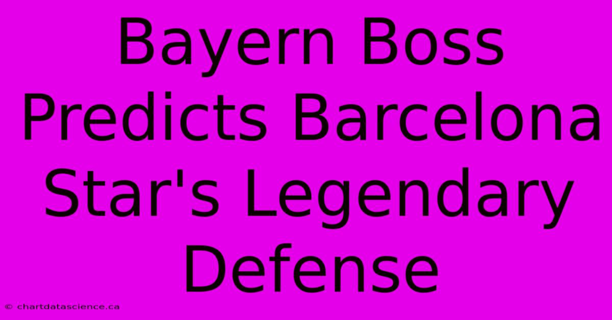 Bayern Boss Predicts Barcelona Star's Legendary Defense