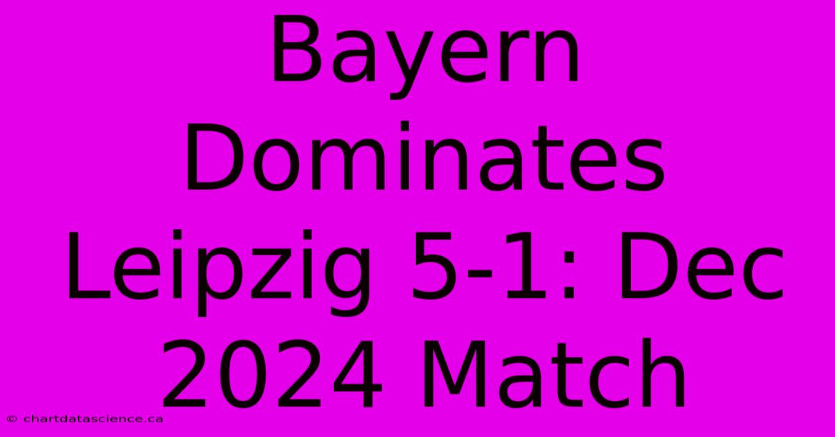 Bayern Dominates Leipzig 5-1: Dec 2024 Match