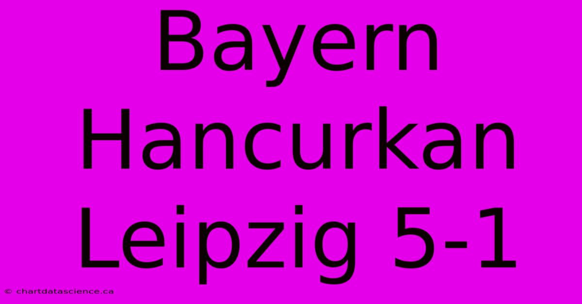 Bayern Hancurkan Leipzig 5-1