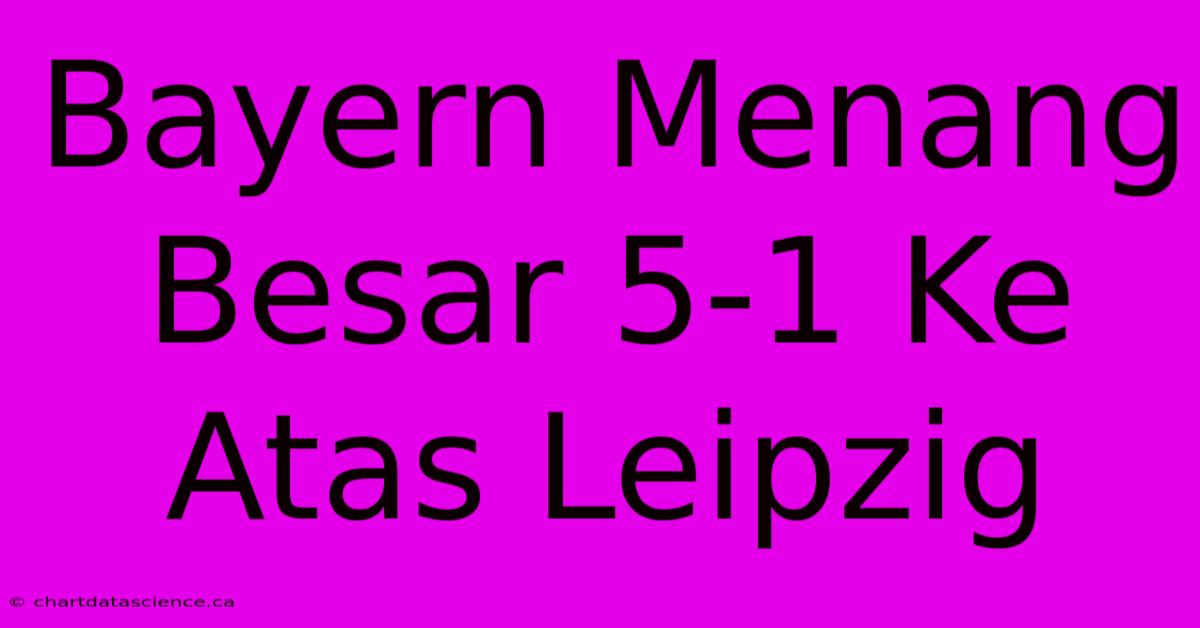 Bayern Menang Besar 5-1 Ke Atas Leipzig