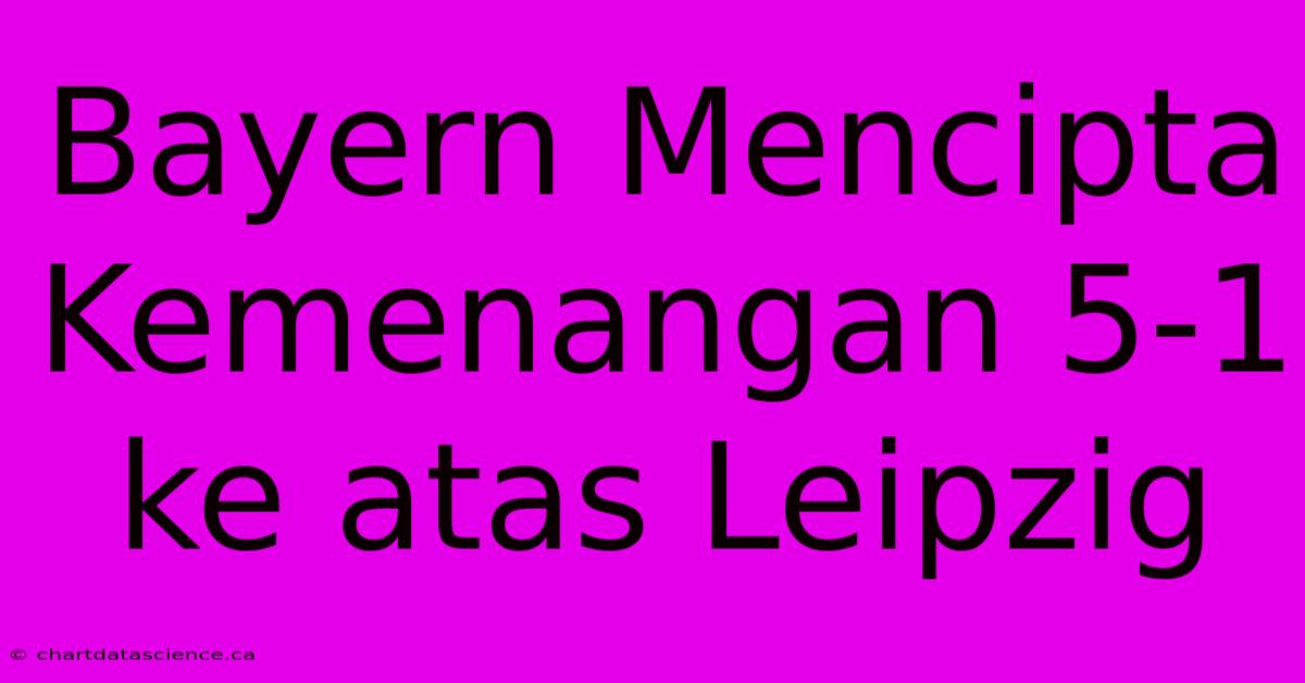 Bayern Mencipta Kemenangan 5-1 Ke Atas Leipzig