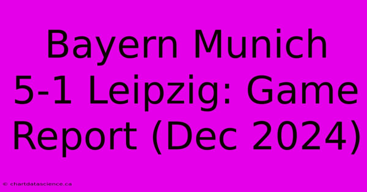 Bayern Munich 5-1 Leipzig: Game Report (Dec 2024)