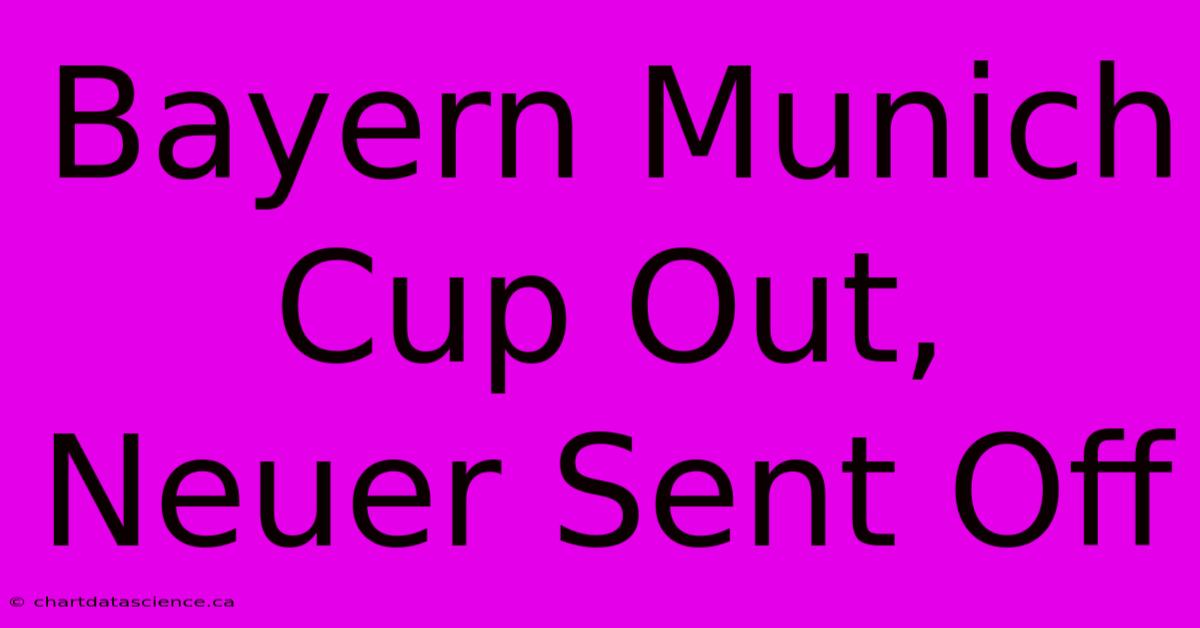 Bayern Munich Cup Out, Neuer Sent Off