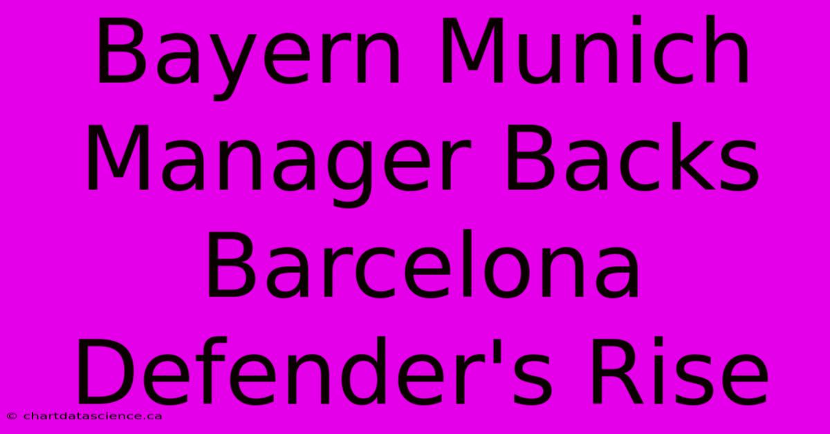 Bayern Munich Manager Backs Barcelona Defender's Rise