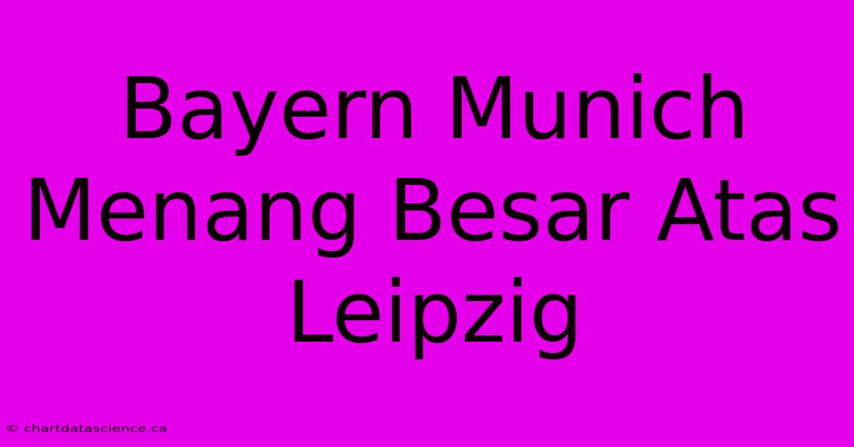 Bayern Munich Menang Besar Atas Leipzig