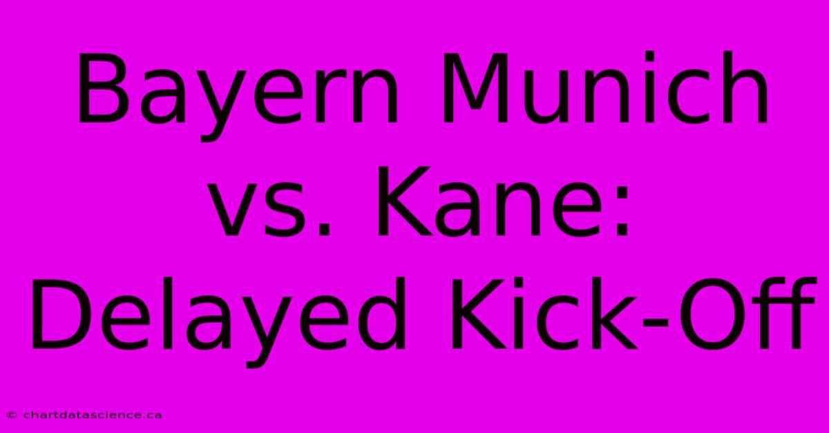 Bayern Munich Vs. Kane: Delayed Kick-Off