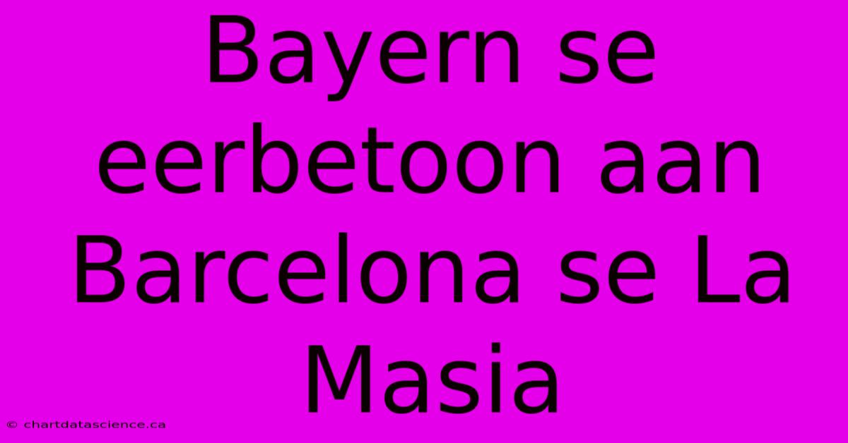 Bayern Se Eerbetoon Aan Barcelona Se La Masia