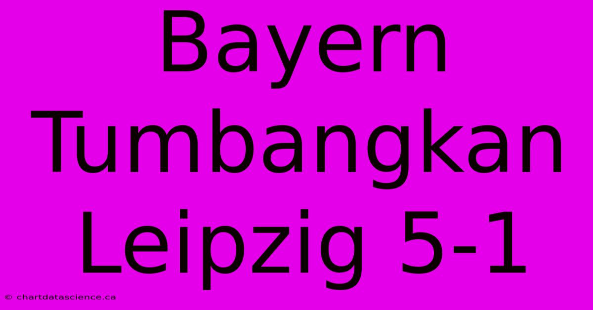 Bayern Tumbangkan Leipzig 5-1