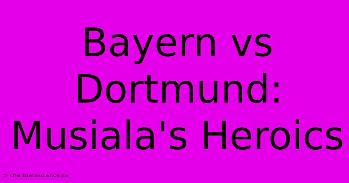 Bayern Vs Dortmund: Musiala's Heroics