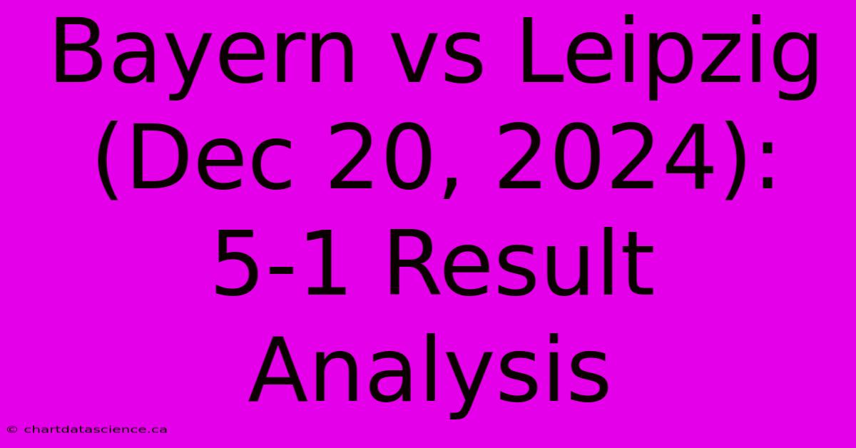 Bayern Vs Leipzig (Dec 20, 2024): 5-1 Result Analysis