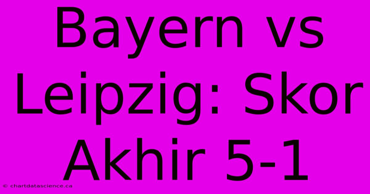 Bayern Vs Leipzig: Skor Akhir 5-1