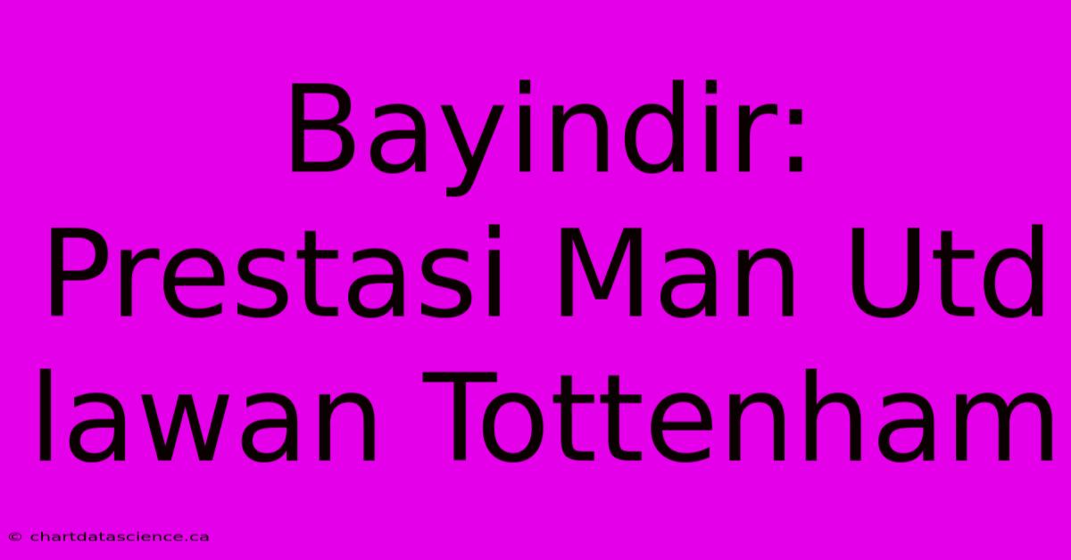 Bayindir: Prestasi Man Utd Lawan Tottenham