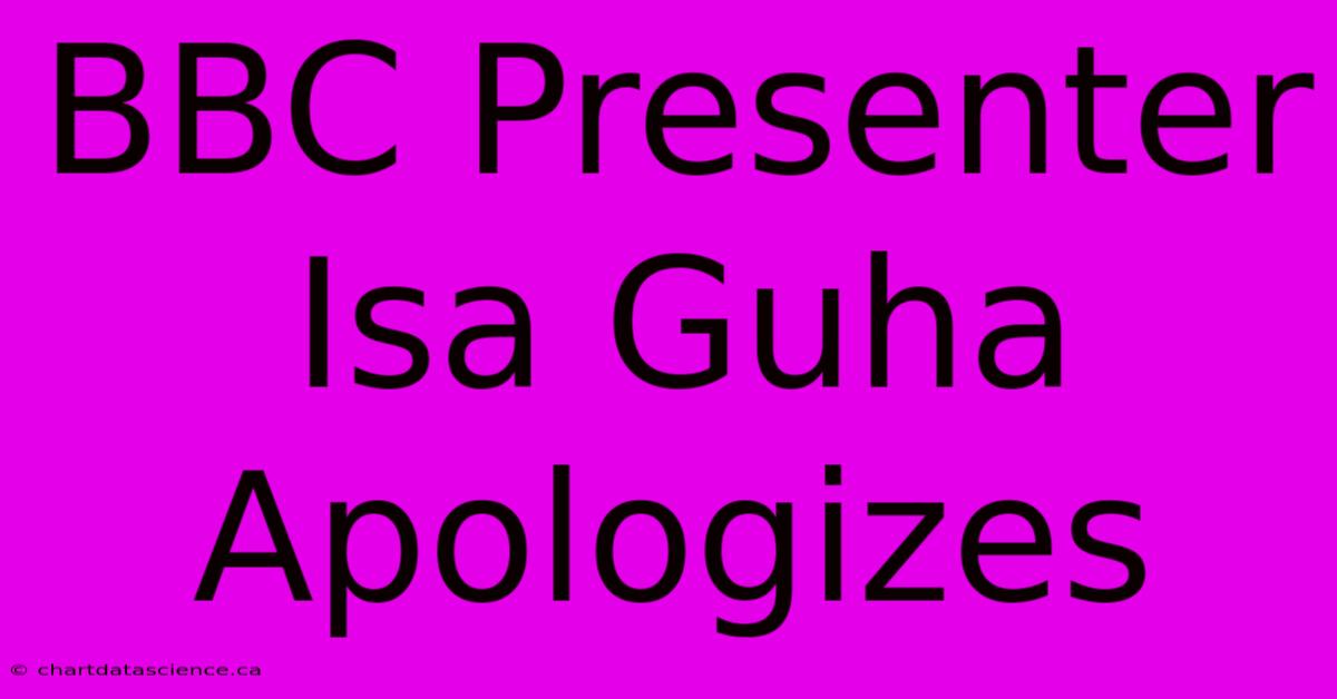 BBC Presenter Isa Guha Apologizes