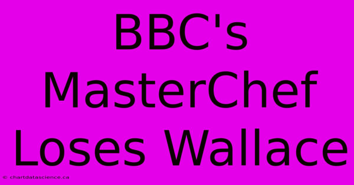 BBC's MasterChef Loses Wallace