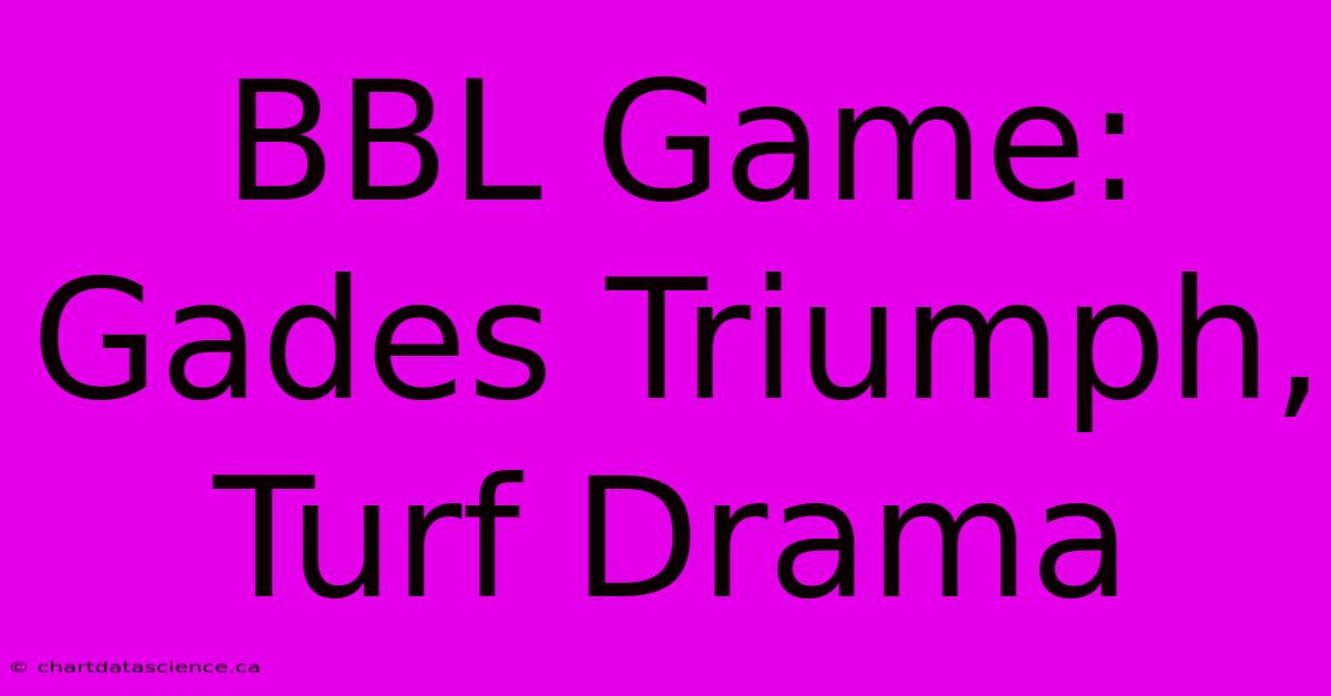 BBL Game: Gades Triumph, Turf Drama