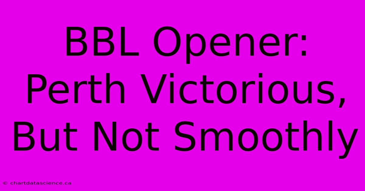 BBL Opener: Perth Victorious, But Not Smoothly