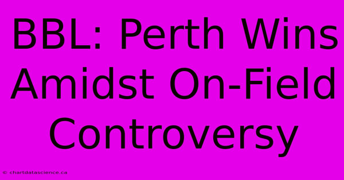 BBL: Perth Wins Amidst On-Field Controversy