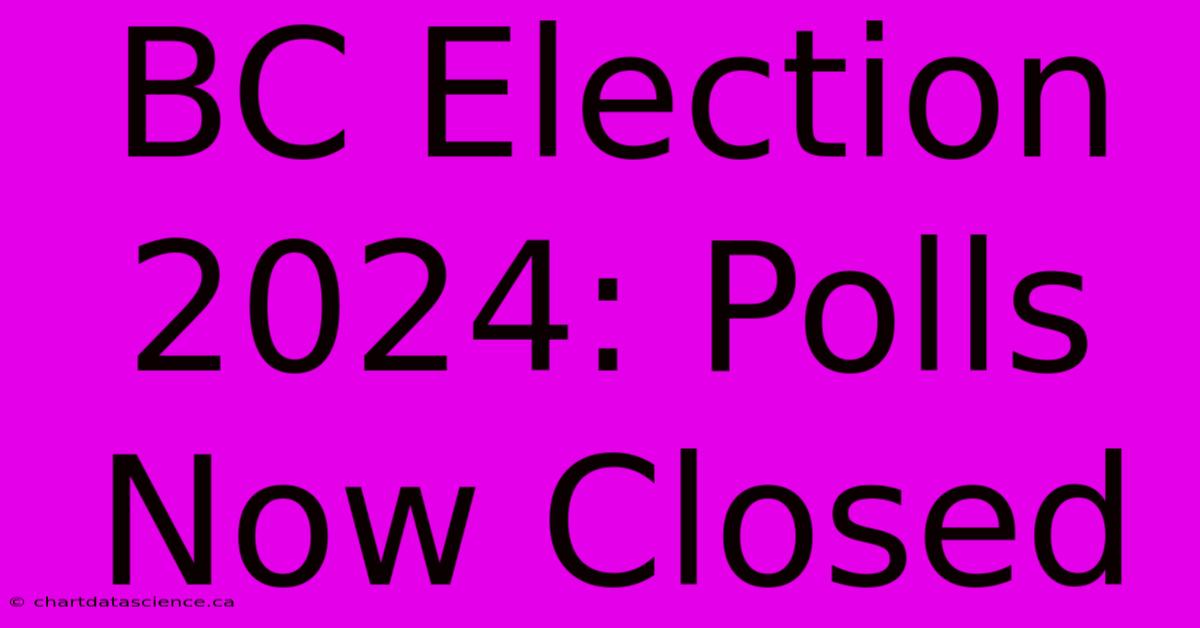 BC Election 2024: Polls Now Closed