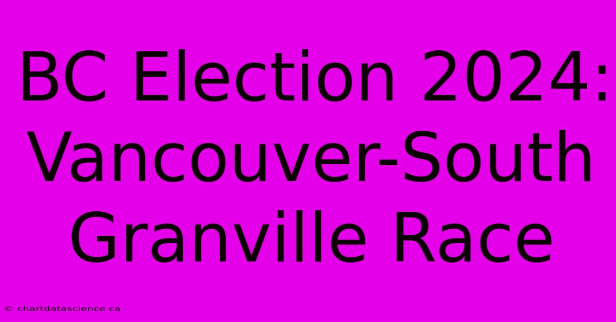 BC Election 2024: Vancouver-South Granville Race