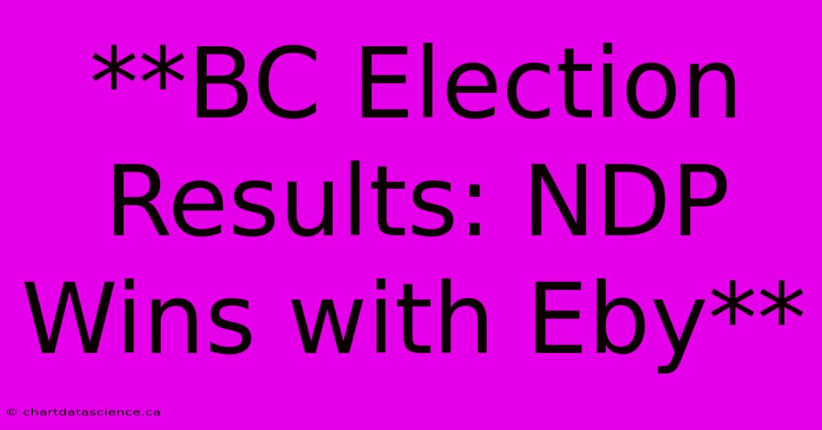 **BC Election Results: NDP Wins With Eby**