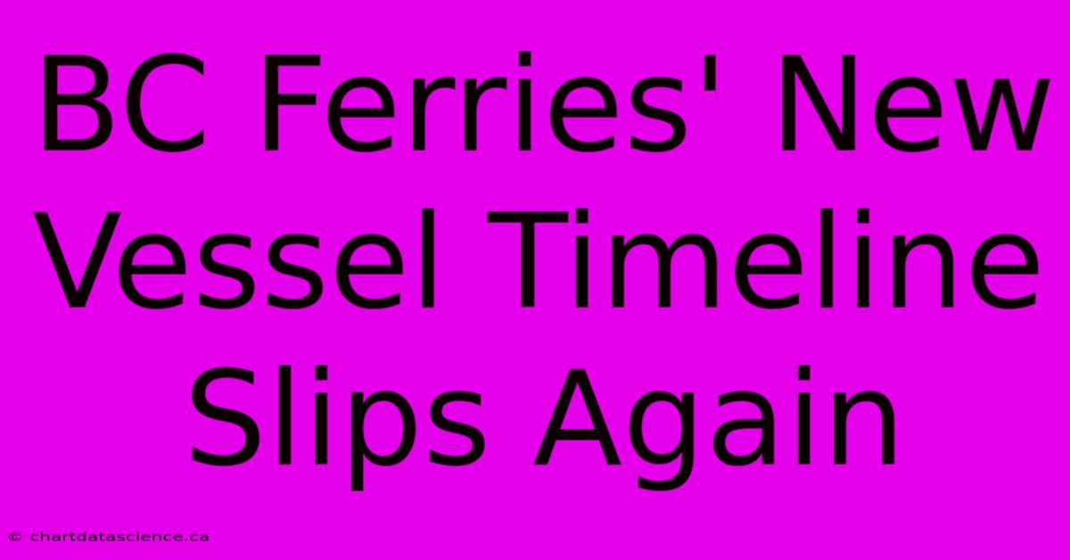 BC Ferries' New Vessel Timeline Slips Again