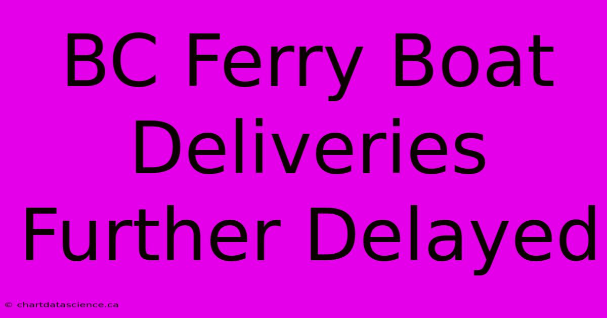 BC Ferry Boat Deliveries Further Delayed