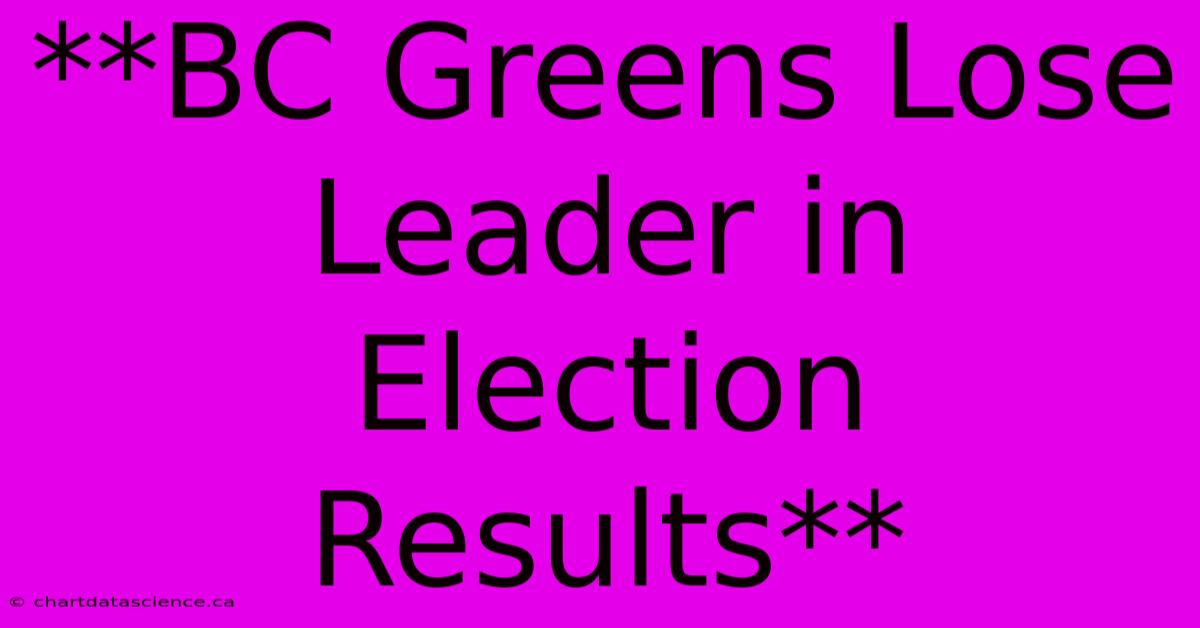 **BC Greens Lose Leader In Election Results** 