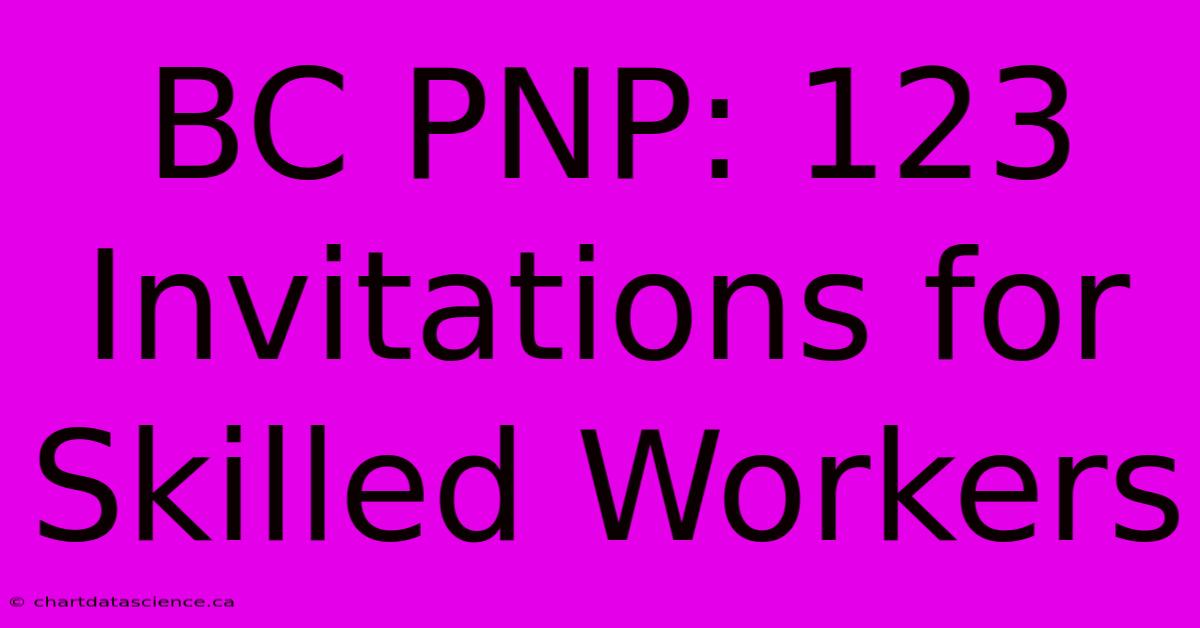 BC PNP: 123 Invitations For Skilled Workers 