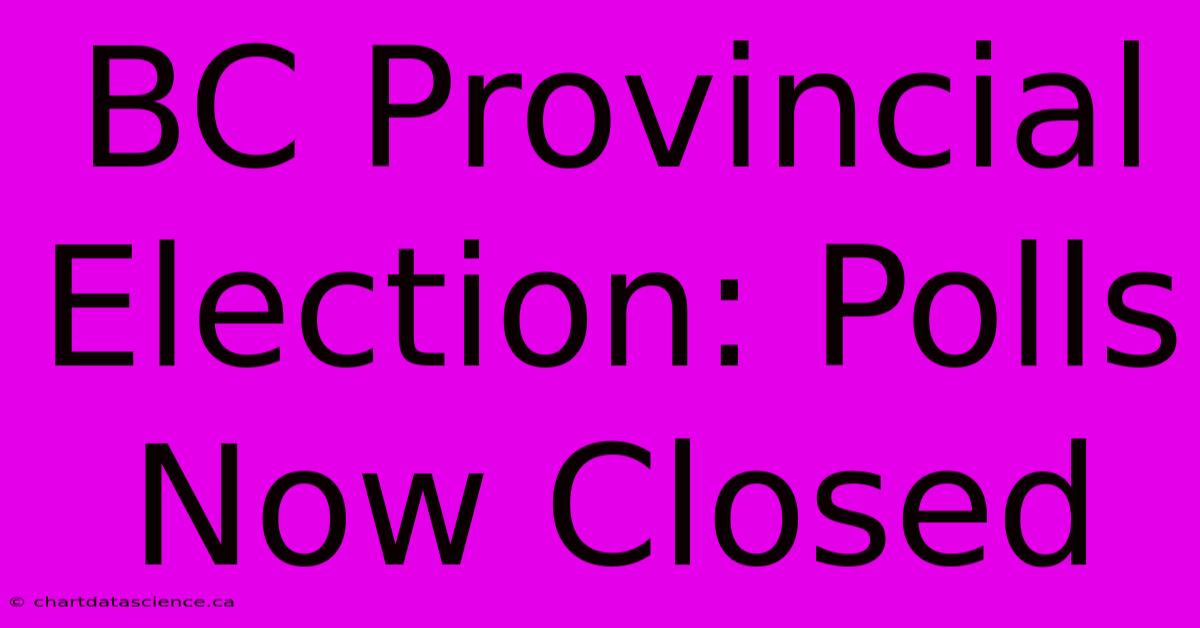 BC Provincial Election: Polls Now Closed