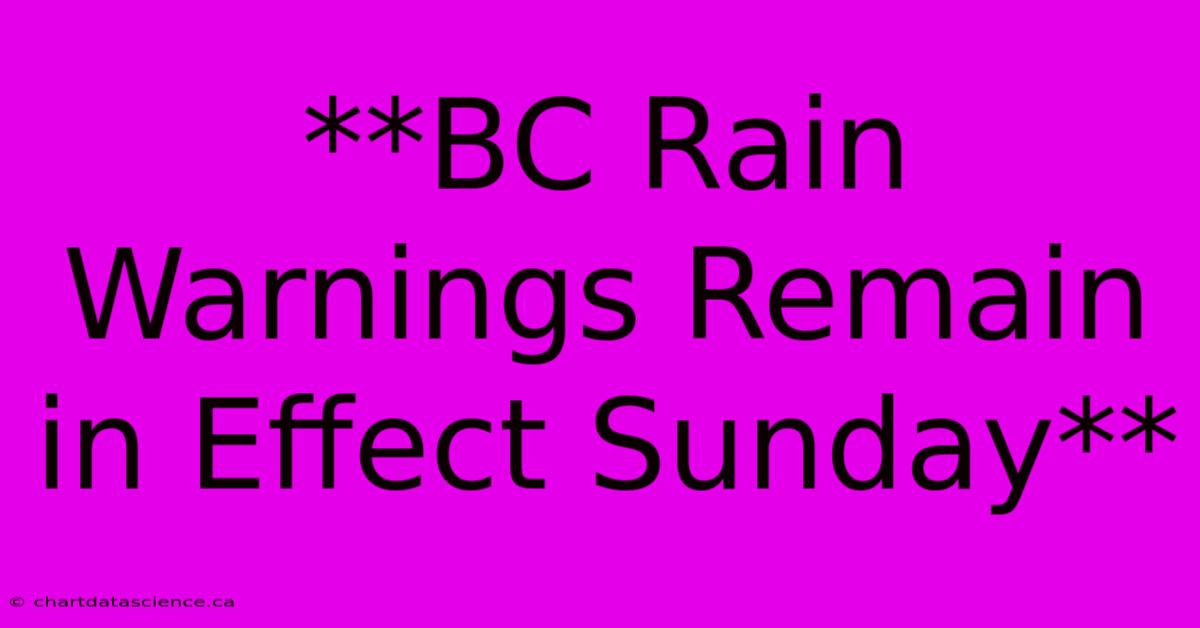 **BC Rain Warnings Remain In Effect Sunday**